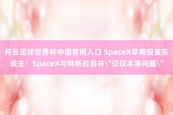 开云足球世界杯中国官网入口 SpaceX早期投资东谈主：SpaceX与特斯拉吞并
