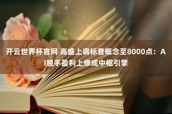 开云世界杯官网 高盛上调标普概念至8000点：AI脱手盈利上修成中枢引擎