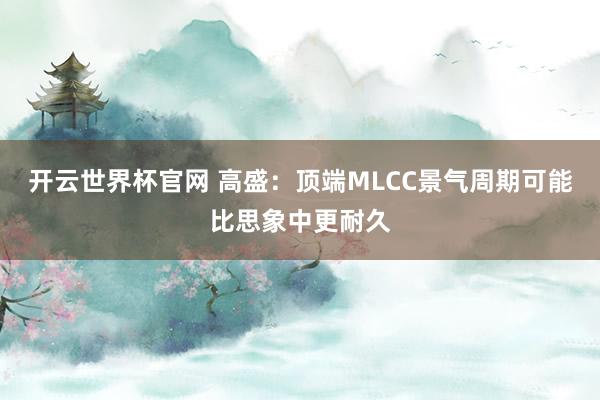 开云世界杯官网 高盛:顶端MLCC景气周期可能比思象中更耐久