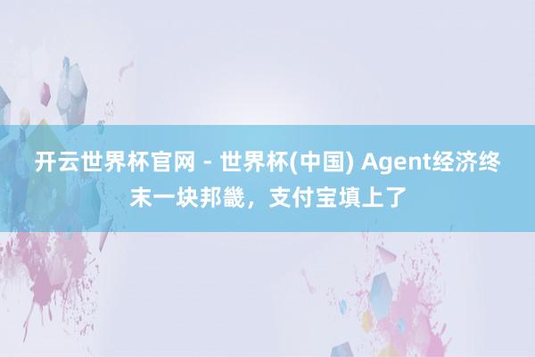开云世界杯官网 - 世界杯(中国) Agent经济终末一块邦畿，支付宝填上了