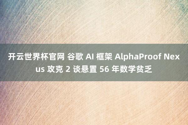 开云世界杯官网 谷歌 AI 框架 AlphaProof Nexus 攻克 2 谈悬置 56 年数学贫乏