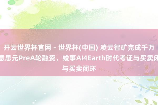 开云世界杯官网 - 世界杯(中国) 凌云智矿完成千万好意思元PreA轮融资，竣事AI4Earth时代考证与买卖闭环