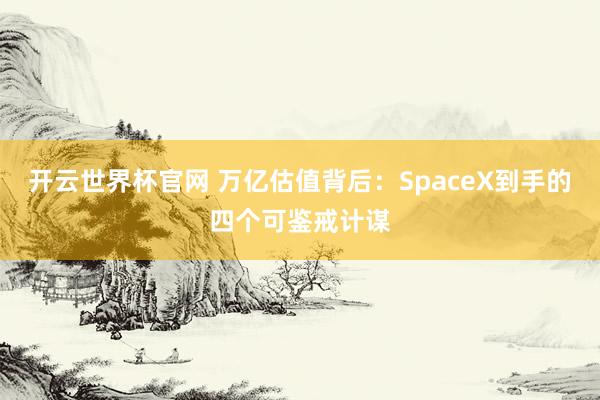开云世界杯官网 万亿估值背后：SpaceX到手的四个可鉴戒计谋