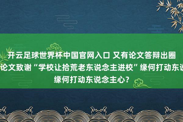 开云足球世界杯中国官网入口 又有论文答辩出圈了,硕士论文致谢“学校让拾荒老东说念主进校”缘何打动东说念主心?