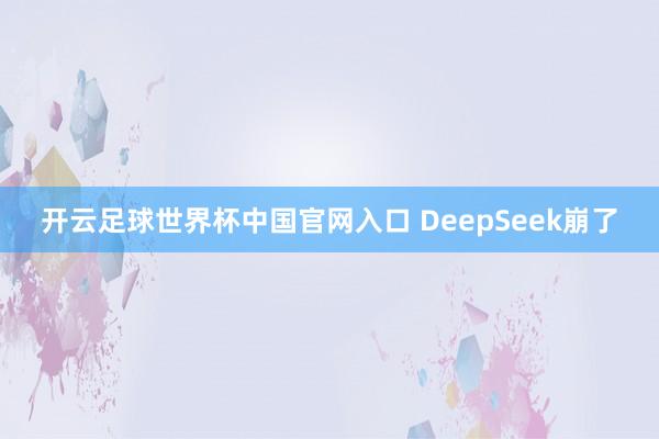 开云足球世界杯中国官网入口 DeepSeek崩了