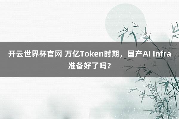 开云世界杯官网 万亿Token时期，国产AI Infra准备好了吗？