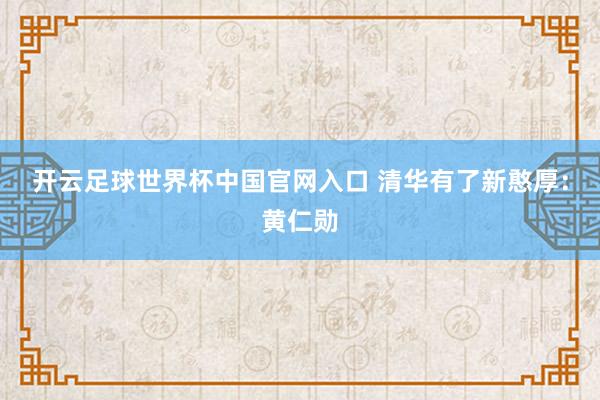 开云足球世界杯中国官网入口 清华有了新憨厚:黄仁勋