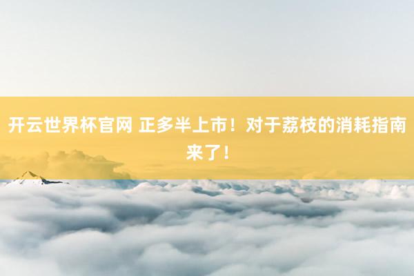 开云世界杯官网 正多半上市！对于荔枝的消耗指南来了！