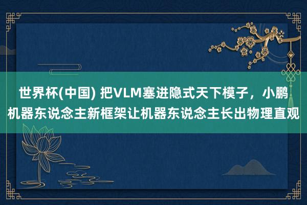 世界杯(中国) 把VLM塞进隐式天下模子，小鹏机器东说念主新框架让机器东说念主长出物理直观