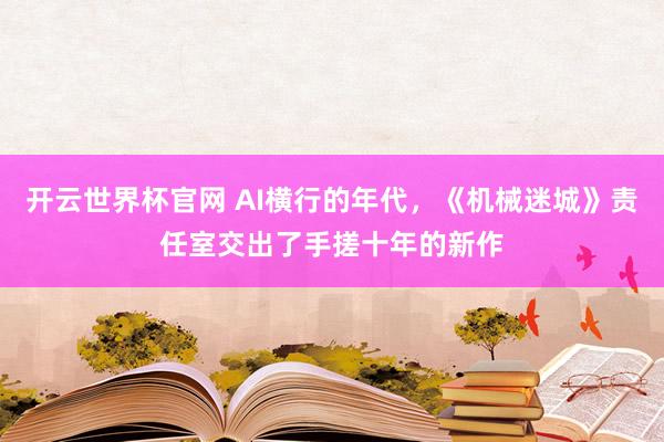 开云世界杯官网 AI横行的年代，《机械迷城》责任室交出了手搓十年的新作