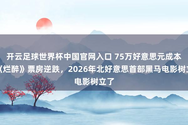 开云足球世界杯中国官网入口 75万好意思元成本，《烂醉》票房逆跌，2026年北好意思首部黑马电影树立了