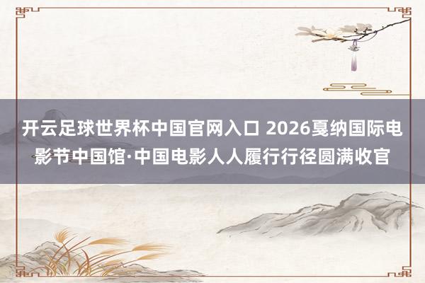 开云足球世界杯中国官网入口 2026戛纳国际电影节中国馆·中国电影人人履行行径圆满收官