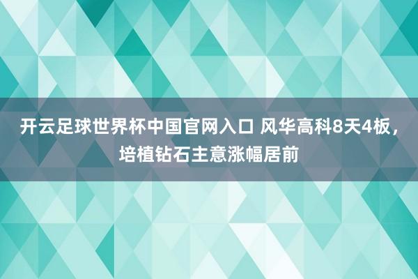 开云足球世界杯中国官网入口 风华高科8天4板，培植钻石主意涨幅居前