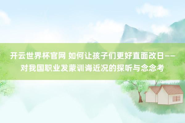开云世界杯官网 如何让孩子们更好直面改日——对我国职业发蒙训诲近况的探听与念念考