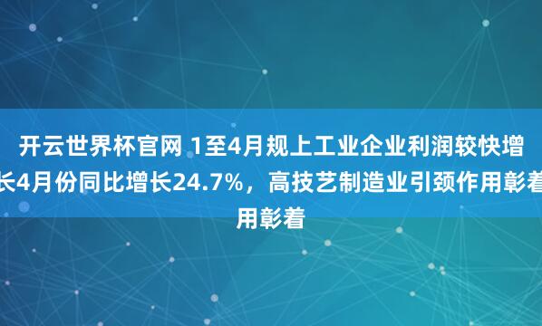 开云世界杯官网 1至4月规上工业企业利润较快增长4月份同比增长24.7%，高技艺制造业引颈作用彰着