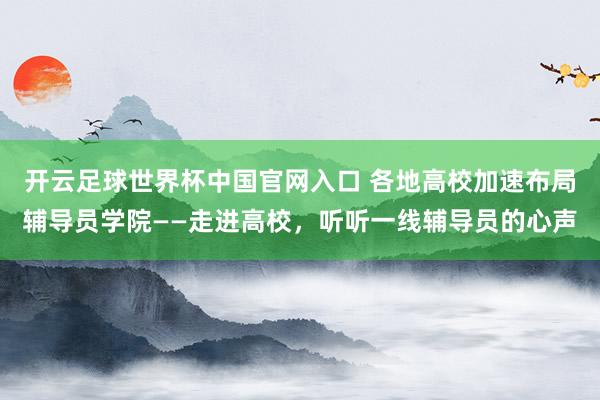 开云足球世界杯中国官网入口 各地高校加速布局辅导员学院——走进高校，听听一线辅导员的心声