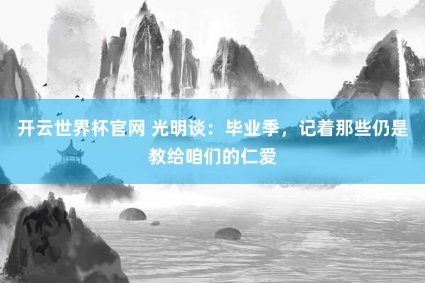 开云世界杯官网 光明谈：毕业季，记着那些仍是教给咱们的仁爱