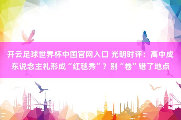 开云足球世界杯中国官网入口 光明时评：高中成东说念主礼形成“红毯秀”？别“卷”错了地点