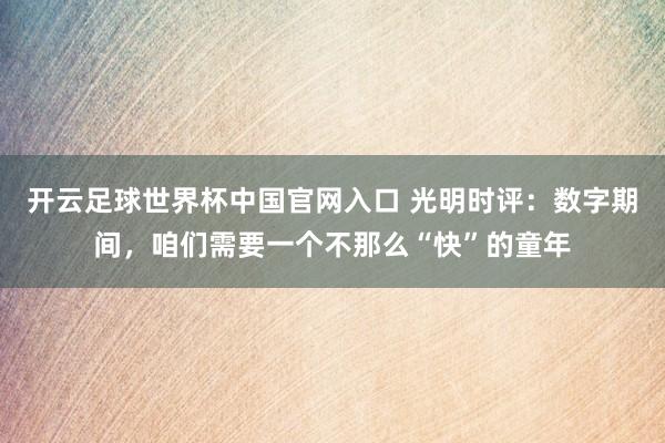 开云足球世界杯中国官网入口 光明时评：数字期间，咱们需要一个不那么“快”的童年