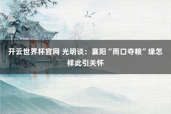 开云世界杯官网 光明谈：襄阳“雨口夺粮”缘怎样此引关怀