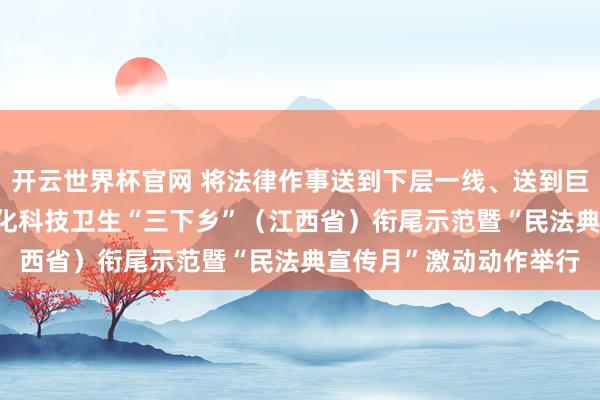 开云世界杯官网 将法律作事送到下层一线、送到巨匠身边2026年世界文化科技卫生“三下乡”（江西省）衔尾示范暨“民法典宣传月”激动动作举行
