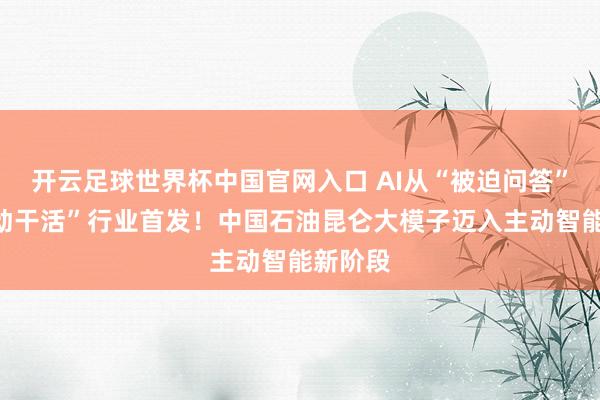 开云足球世界杯中国官网入口 AI从“被迫问答”变“主动干活”行业首发!中国石油昆仑大模子迈入主动智能新阶段
