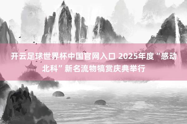 开云足球世界杯中国官网入口 2025年度“感动北科”新名流物犒赏庆典举行