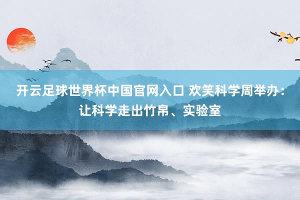开云足球世界杯中国官网入口 欢笑科学周举办：让科学走出竹帛、实验室
