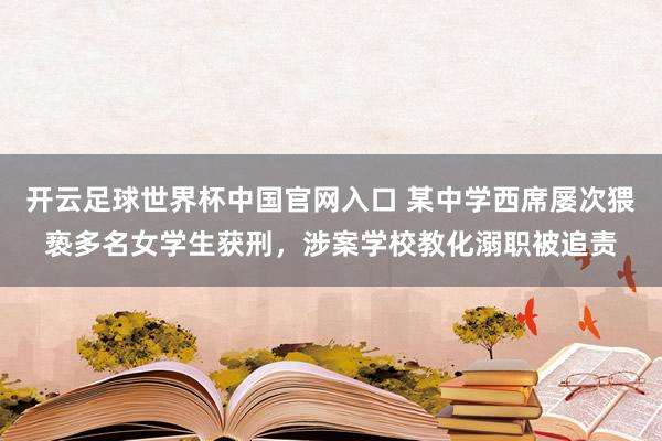 开云足球世界杯中国官网入口 某中学西席屡次猥亵多名女学生获刑,涉案学校教化溺职被追责