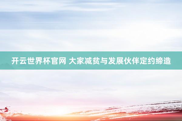 开云世界杯官网 大家减贫与发展伙伴定约缔造