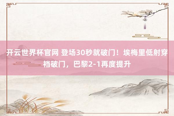 开云世界杯官网 登场30秒就破门！埃梅里低射穿裆破门，巴黎2-1再度提升