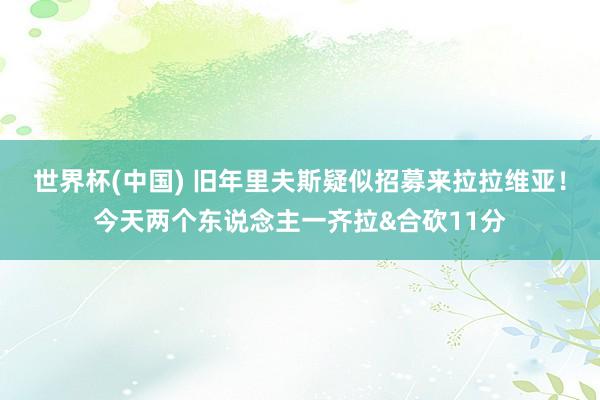 世界杯(中国) 旧年里夫斯疑似招募来拉拉维亚！今天两个东说念主一齐拉&合砍11分