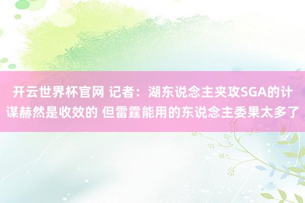 开云世界杯官网 记者：湖东说念主夹攻SGA的计谋赫然是收效的 但雷霆能用的东说念主委果太多了
