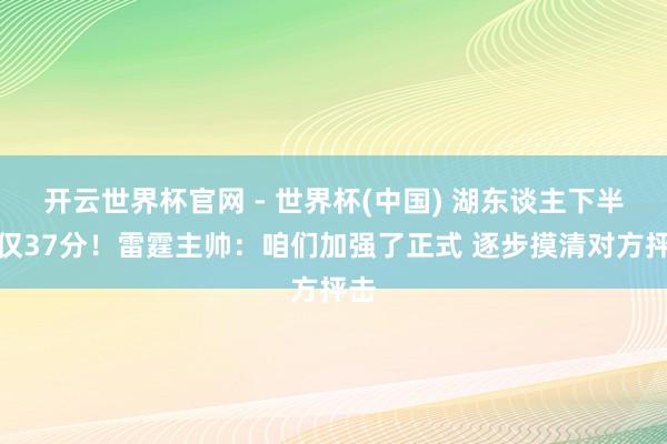 开云世界杯官网 - 世界杯(中国) 湖东谈主下半场仅37分！雷霆主帅：咱们加强了正式 逐步摸清对方抨击