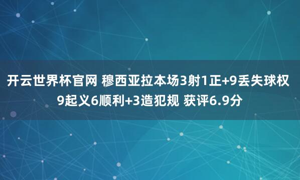 开云世界杯官网 穆西亚拉本场3射1正+9丢失球权 9起义6顺利+3造犯规 获评6.9分