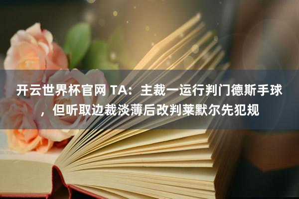 开云世界杯官网 TA：主裁一运行判门德斯手球，但听取边裁淡薄后改判莱默尔先犯规