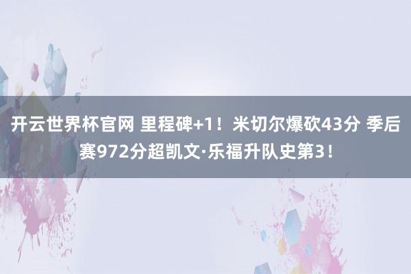 开云世界杯官网 里程碑+1！米切尔爆砍43分 季后赛972分超凯文·乐福升队史第3！