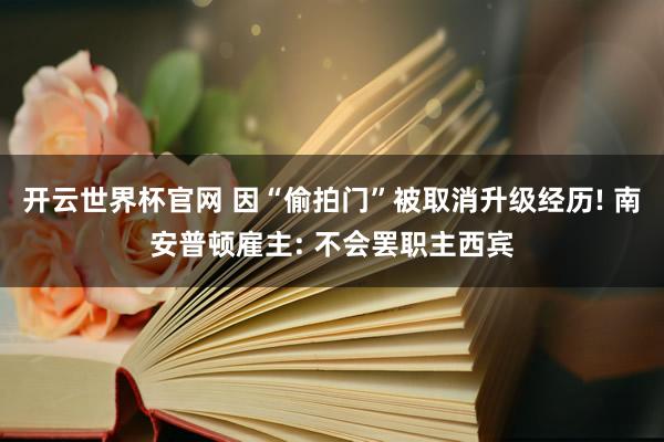 开云世界杯官网 因“偷拍门”被取消升级经历! 南安普顿雇主: 不会罢职主西宾