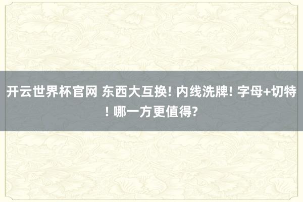 开云世界杯官网 东西大互换! 内线洗牌! 字母+切特! 哪一方更值得?