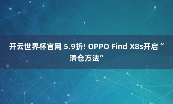 开云世界杯官网 5.9折! OPPO Find X8s开启“清仓方法”
