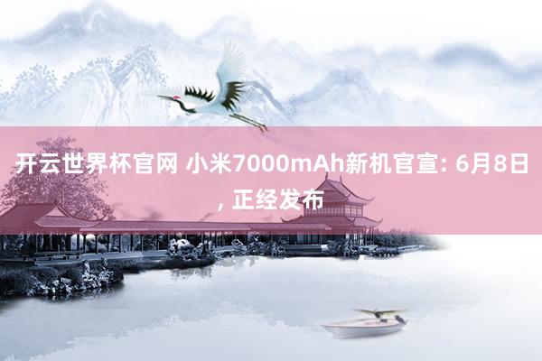 开云世界杯官网 小米7000mAh新机官宣: 6月8日， 正经发布