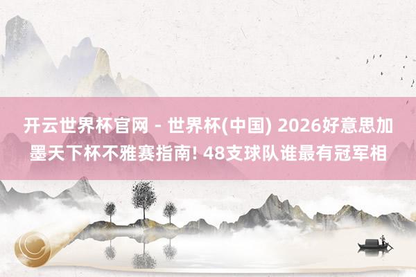 开云世界杯官网 - 世界杯(中国) 2026好意思加墨天下杯不雅赛指南! 48支球队谁最有冠军相