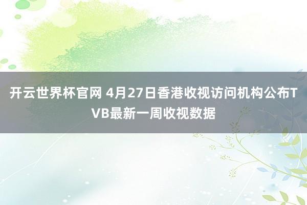 开云世界杯官网 4月27日香港收视访问机构公布TVB最新一周收视数据