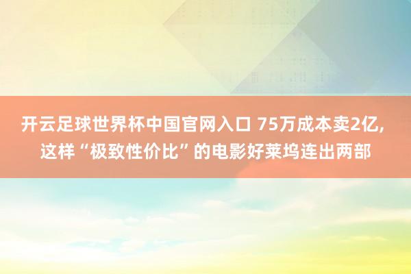 开云足球世界杯中国官网入口 75万成本卖2亿， 这样“极致性价比”的电影好莱坞连出两部