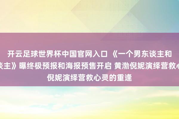 开云足球世界杯中国官网入口 《一个男东谈主和一个女东谈主》曝终极预报和海报预售开启 黄渤倪妮演绎营救心灵的重逢