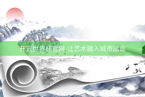开云世界杯官网 让艺术融入城市活命