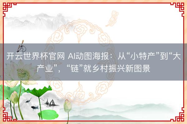 开云世界杯官网 AI动图海报:从“小特产”到“大产业”,“链”就乡村振兴新图景