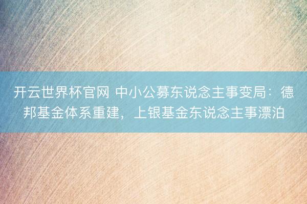 开云世界杯官网 中小公募东说念主事变局：德邦基金体系重建，上银基金东说念主事漂泊