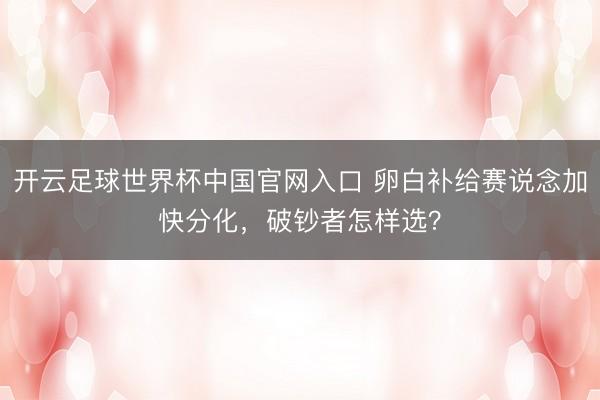 开云足球世界杯中国官网入口 卵白补给赛说念加快分化，破钞者怎样选？