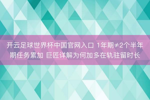 开云足球世界杯中国官网入口 1年期≠2个半年期任务累加 巨匠详解为何加多在轨驻留时长